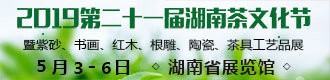 2019年5月3日—6日，2019第二十一届湖南茶文化节 暨紫砂、书画、红木、根雕、陶瓷、茶具工艺品展