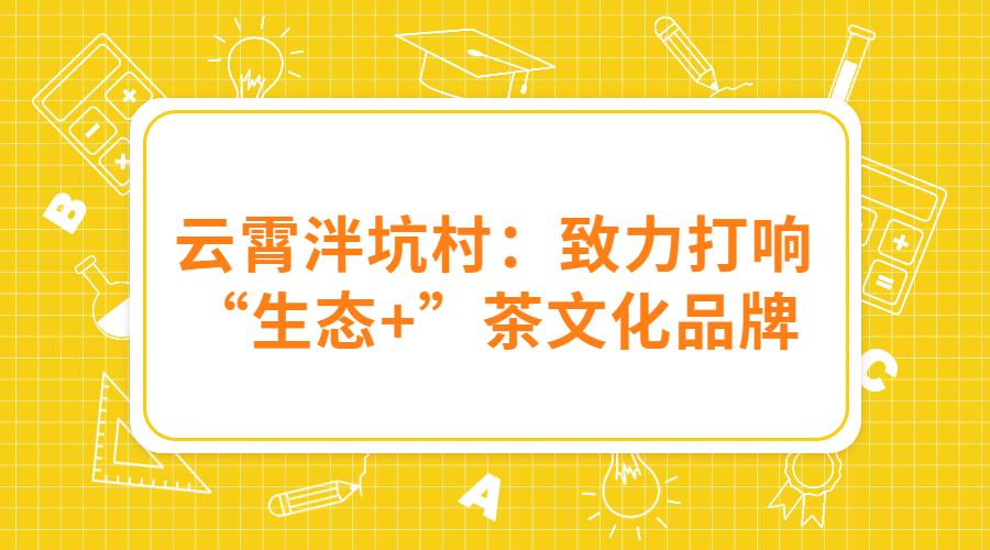 云霄泮坑村：致力打响“生态+”茶文化品牌