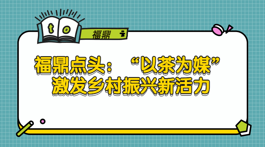 福鼎点头：“以茶为媒”激发乡村振兴新活力