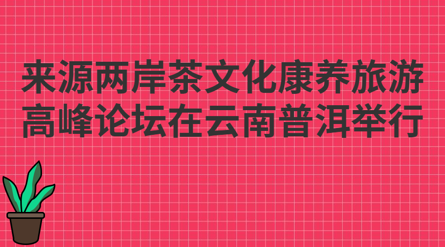 两岸茶文化康养旅游高峰论坛在云南普洱举行