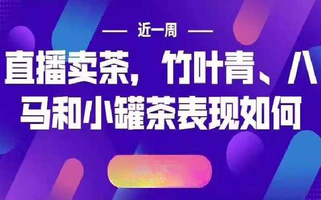 当直播成为营销标配，竹叶青、八马和小罐茶近一周表现如何？